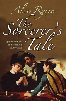 The Sorcerer's Tale: Faith and Fraud in Tudor England by Alec Ryrie