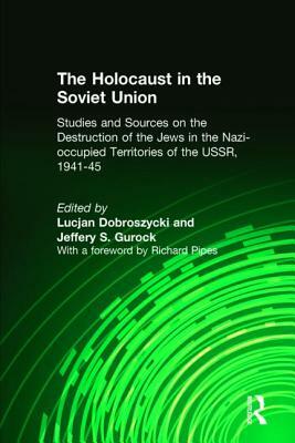 The Holocaust in the Soviet Union: Studies and Sources on the Destruction of the Jews in the Nazi-Occupied Territories of the Ussr, 1941-45: Studies a by Jeffery S. Gurock, Lucjan Dobroszycki