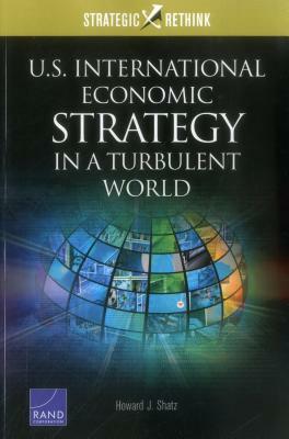 U.S. International Economic Strategy in a Turbulent World: Strategic Rethink by Howard J. Shatz