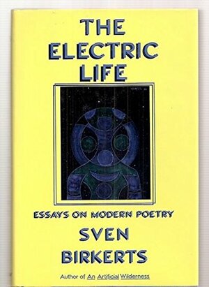The Electric Life: Essays on Modern Poetry by Sven Birkerts