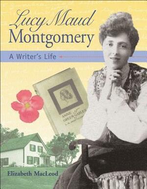 Lucy Maud Montgomery: A Writer's Life by Elizabeth MacLeod