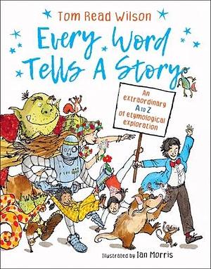 Every Word Tells a Story: An extraordinary A to Z of etymological exploration by Ian Morris, Tom Read Wilson