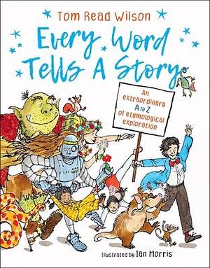 Every Word Tells a Story: An extraordinary A to Z of etymological exploration by Tom Read Wilson, Ian Morris