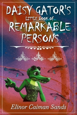 Daisy Gator's Little Book of Remarkable Persons: The Collected Short Fiction by Elinor Caiman Sands