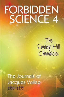 Forbidden Science 4: The Spring Hill Chronicles, The Journals of Jacques Vallee 1990-1999 by Jacques Vallee