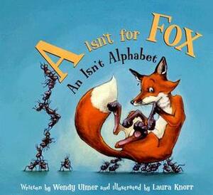 A Isn't for Fox: An Isn't Alphabet by Laura Knorr, Wendy Ulmer
