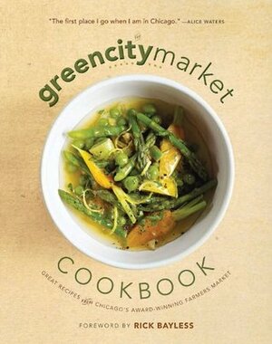 The Green City Market Cookbook: Great Recipes from Chicago's Award-Winning Farmers Market by Rick Bayless, Green City Market