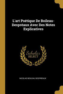 L'Art Poétique de Boileau-Despréaux Avec Des Notes Explicatives by Nicolas Boileau-Despréaux