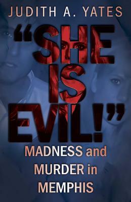 'She Is Evil!': Madness And Murder In Memphis by Judith a. Yates