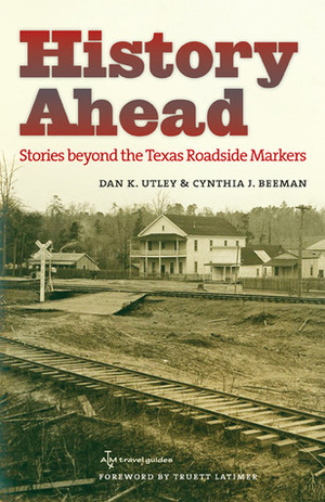 History Ahead: Stories beyond the Texas Roadside Markers by Dan K. Utley, Cynthia J. Beeman