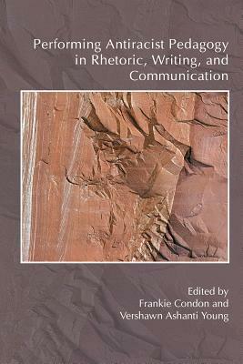 Performing Antiracist Pedagogy in Rhetoric, Writing, and Communication by Chiara Bacigalupa, Bobbi Olson, Sophia Bell, Thomas Ferrell, Mya Poe, Vershawn Ashanti Young, Dae-Joong Kim, Rebecca Nathan, Rasha Diab, Neil Simpkins, John Dean, Charise Pimentel, Deatra Sullivan, Aja Y. Martinez, Octavio Pimentel, Jessica Parker, Susan Leigh Brooks, Timothy Lensmire, Nathan Snaza, Frankie Condon, Calvin M. Logue, Beth Godbee