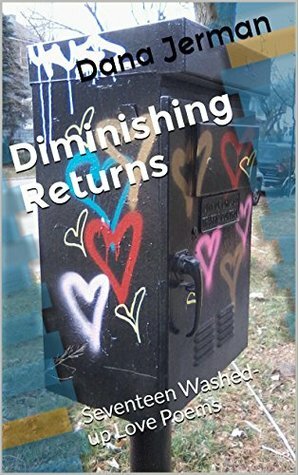 Diminishing Returns: Seventeen Washed-up Love Poems by Dana Jerman
