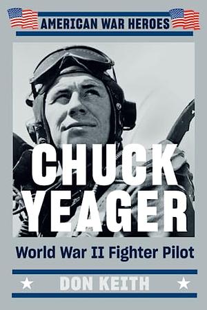 Chuck Yeager: World War II Fighter Pilot by Don Keith