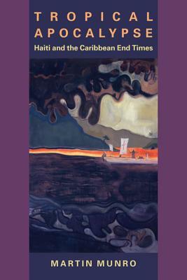 Tropical Apocalypse: Haiti and the Caribbean End Times by Martin Munro