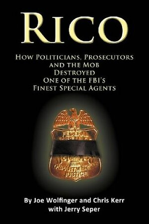 RICO- How Politicians, Prosecutors, and the Mob Destroyed One of the FBI's finest Special Agents by Chris Kerr, Jerry Seper, Joe Wolfinger