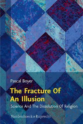The Fracture of an Illusion: Science and the Dissolution of Religion: Frankfurt Templeton Lectures 2008 by Wolfgang Achtner, Thomas M. Schmidt, Pascal Boyer, Elisabeth Graeb-Schmidt, Michael G. Parker
