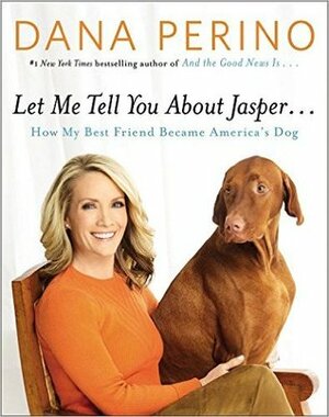 Let Me Tell You about Jasper...: How My Best Friend Became America's Dog by Dana Perino