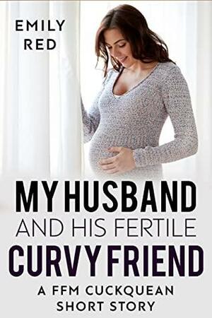 My Husband and his Fertile Curvy Friend: A FFM Cuckquean Short Story by Emily Red