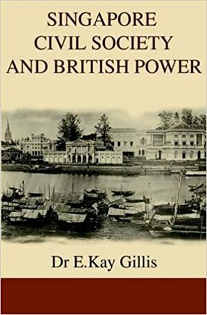 Singapore Civil Society and British Power by E. Kay Gillis