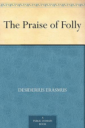 The Praise of Folly by Desiderius Erasmus