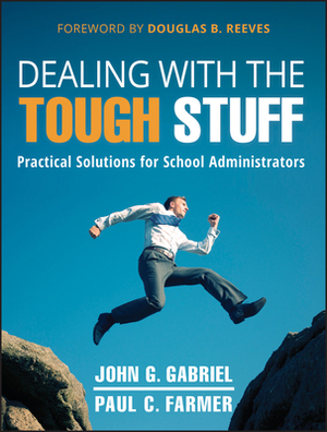 Dealing with the Tough Stuff: Practical Solutions for School Administrators by John Gabriel, Paul Farmer