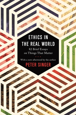 Ethics in the Real World: 86 Brief Essays on Things that Matter by Peter Singer