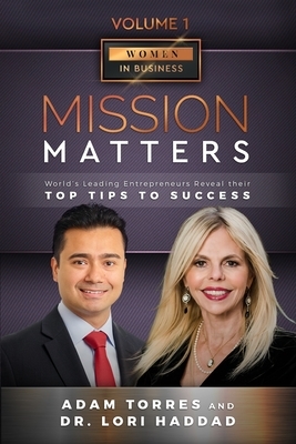 Mission Matters: World's Leading Entrepreneurs Reveal Their Top Tips To Success (Women in Business Vol.1 - Edition 3) by Adam Torres, Lori Haddad