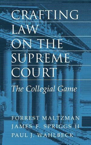 Crafting Law on the Supreme Court: The Collegial Game by James F. Spriggs, Forrest Maltzman, Paul J. Wahlbeck