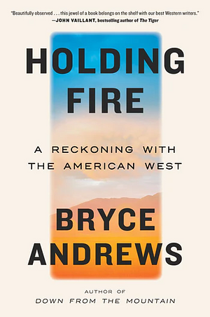 Holding Fire: A Reckoning with the American West by Bryce Andrews, Bryce Andrews