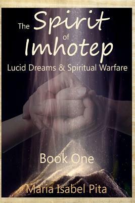 The Spirit of Imhotep: Book One - Lucid Dreams & Spiritual Warfare by Maria Isabel Pita