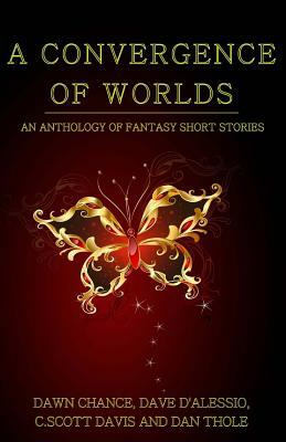 A Convergence of Worlds: An Anthology of Fantasy Short Stories by Dawn Chance, Dave D'Alessio, C. Scott Davis