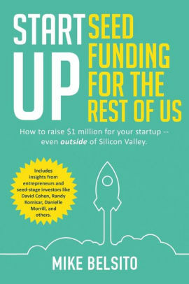 Startup Seed Funding for the Rest of Us: How to Raise $1 Million for Your Startup - Even Outside of Silicon Valley by Mike Belsito, Lindsay Preston, Jay Donovan, Lynn-Ann Gries