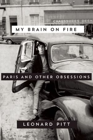 My Brain on Fire: Paris and Other Obsessions by Leonard Pitt
