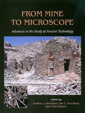 From Mine to Microscope: Advances in the Study of Ancient Technology by Thilo Rehren, Ian Freestone