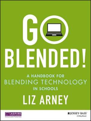 Go Blended!: A Handbook for Blending Technology in Schools by Liz Arney