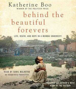 Behind the Beautiful Forevers: Life, Death, and Hope in a Mumbai Undercity by Katherine Boo