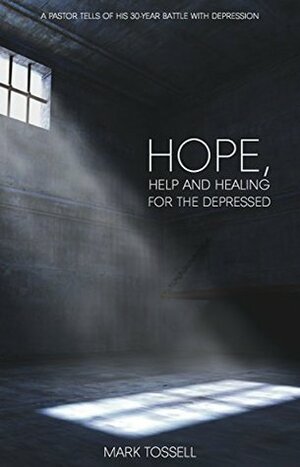 Hope, Help and Healing for the Depressed: A pastor's lifelong battle with depression, and how he found hope by Mark Tossell, Mark Rasmussen, Robert Bakss, Doug Fisher