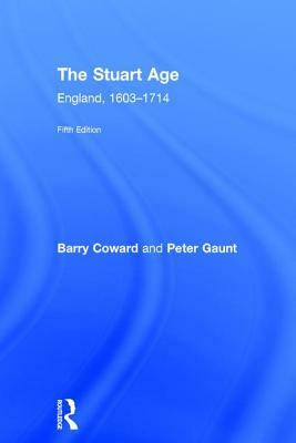 The Stuart Age: England, 1603-1714 by Peter Gaunt, Barry Coward