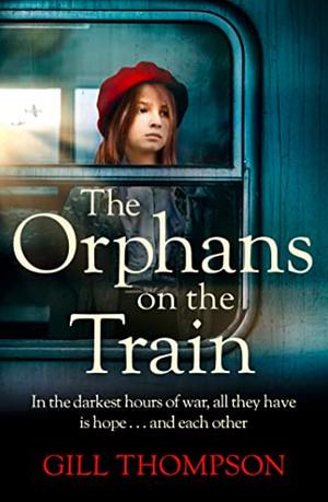 The Orphans on the Train: Gripping and Heartrending Historical Fiction of Two Orphaned Girls and Their Surrogate Mother in WW2 by Gill Thompson