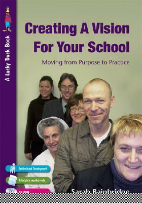 Creating a Vision for Your School: Moving from Purpose to Practice [With CDROM] by Sarah Bainbridge