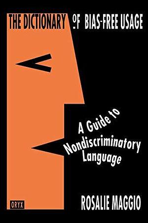 The Dictionary of Bias-Free Usage: A Guide to Nondiscriminatory Language by Rosalie Maggio