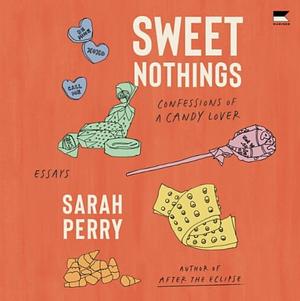 Sweet Nothings: Confessions of a candy lover  by Sarah Perry