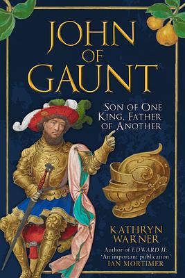 John of Gaunt: Son of One King, Father of Another by Kathryn Warner