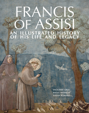 Francis of Assisi: An Illustrated History of His Life and Legacy by Engelbert Grau, Raoul Manselli, Serena Romano