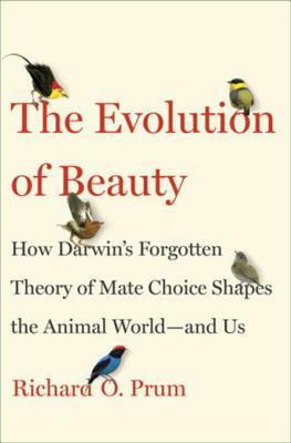 The Evolution of Beauty: How Darwin's Forgotten Theory of Mate Choice Shapes the Natural World-- by Richard O. Prum