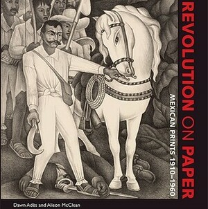 Revolution on Paper: Mexican Prints 1910-1960 by Alison McClean, Dawn Ades