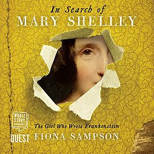 In Search of Mary Shelley: The Girl who Wrote Frankenstein by Fiona Sampson