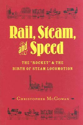 Rail, Steam, and Speed: The "rocket" and the Birth of Steam Locomotion by Christopher McGowan
