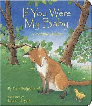 If You Were My Baby: A Sweet Lullaby Book About How Animals Care for Their Babies by Fran Hodgkins, Laura J. Bryant