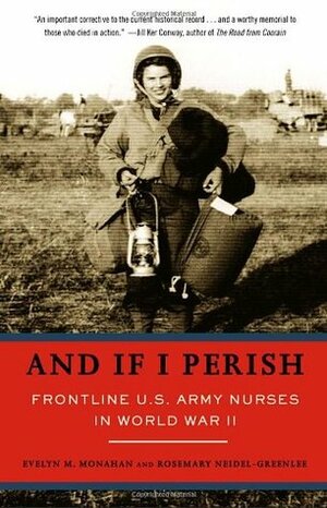 And If I Perish: Frontline U.S. Army Nurses in World War II by Rosemary Neidel-Greenlee, Evelyn M. Monahan